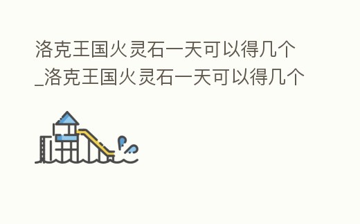 洛克王國(guó)火靈石一天可以得幾個(gè)_洛克王國(guó)火靈石一天可以得幾個(gè)精靈