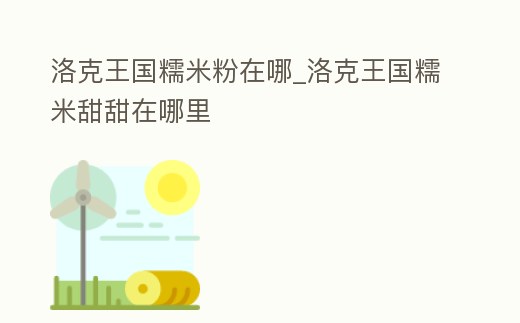 洛克王國糯米粉在哪_洛克王國糯米甜甜在哪里