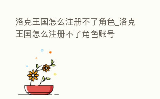 洛克王國怎么注冊不了角色_洛克王國怎么注冊不了角色賬號
