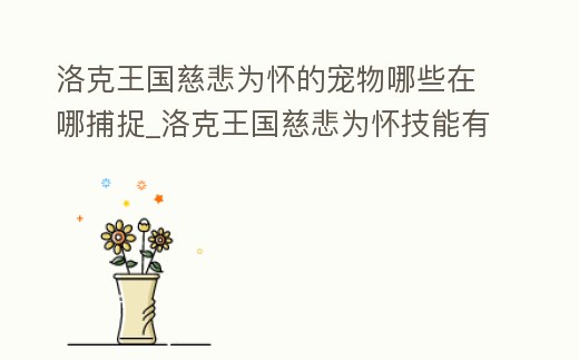 洛克王國慈悲為懷的寵物哪些在哪捕捉_洛克王國慈悲為懷技能有什么用