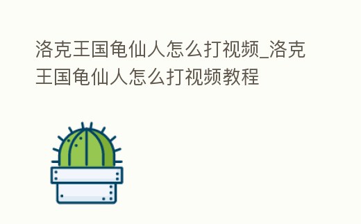 洛克王國龜仙人怎么打視頻_洛克王國龜仙人怎么打視頻教程
