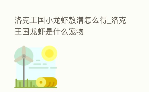 洛克王國小龍蝦敖潛怎么得_洛克王國龍蝦是什么寵物
