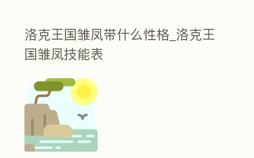 洛克王國雛鳳帶什么性格_洛克王國雛鳳技能表