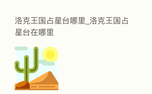 洛克王國占星臺哪里_洛克王國占星臺在哪里