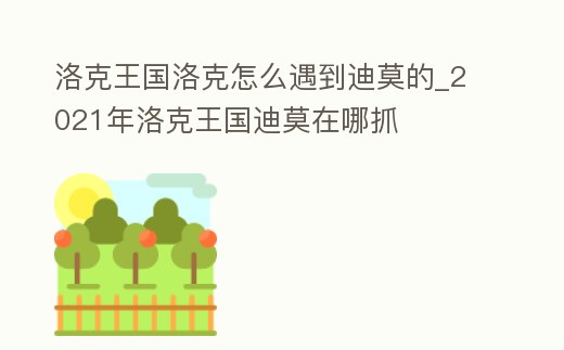 洛克王國洛克怎么遇到迪莫的_2021年洛克王國迪莫在哪抓