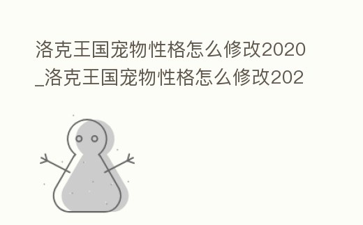 洛克王國(guó)寵物性格怎么修改2020_洛克王國(guó)寵物性格怎么修改2020年