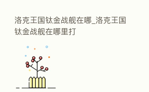 洛克王國鈦金戰艦在哪_洛克王國鈦金戰艦在哪里打
