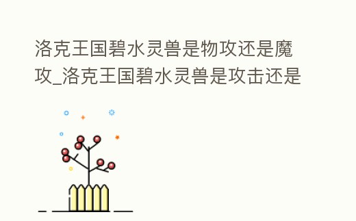 洛克王國碧水靈獸是物攻還是魔攻_洛克王國碧水靈獸是攻擊還是魔攻