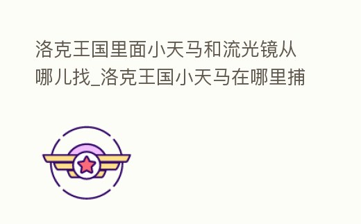 洛克王國里面小天馬和流光鏡從哪兒找_洛克王國小天馬在哪里捕捉2019
