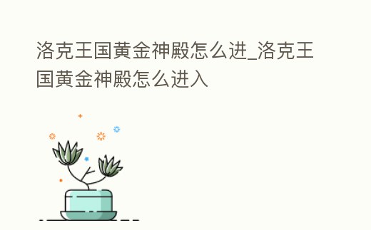 洛克王國黃金神殿怎么進_洛克王國黃金神殿怎么進入