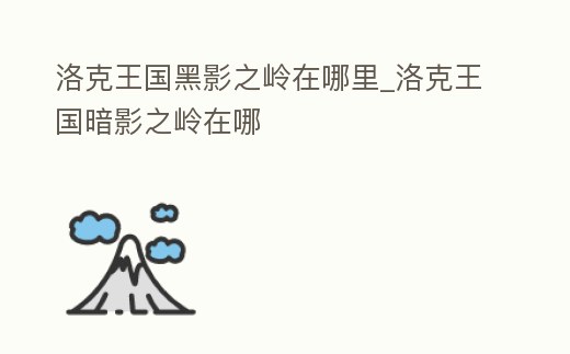洛克王國黑影之嶺在哪里_洛克王國暗影之嶺在哪