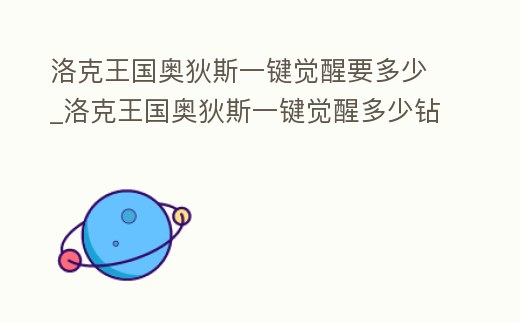洛克王國奧狄斯一鍵覺醒要多少_洛克王國奧狄斯一鍵覺醒多少鉆石
