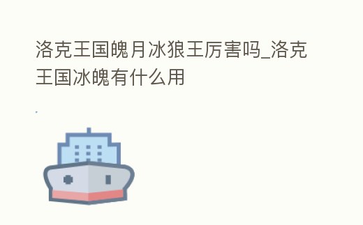 洛克王國魄月冰狼王厲害嗎_洛克王國冰魄有什么用