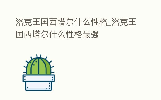 洛克王國西塔爾什么性格_洛克王國西塔爾什么性格最強