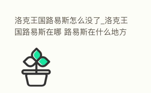洛克王國路易斯怎么沒了_洛克王國路易斯在哪 路易斯在什么地方