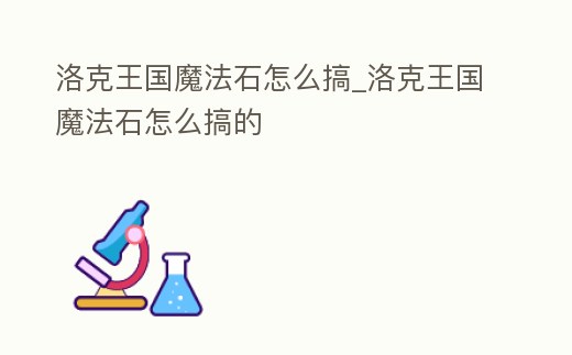 洛克王國(guó)魔法石怎么搞_洛克王國(guó)魔法石怎么搞的