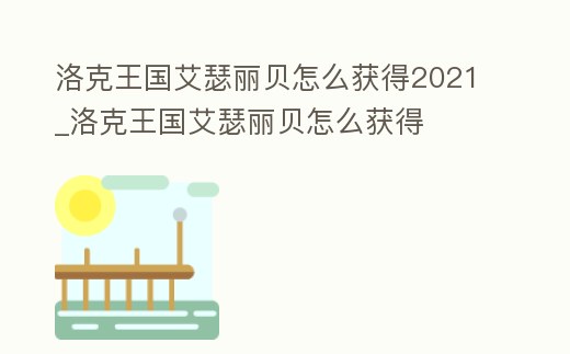 洛克王國艾瑟麗貝怎么獲得2021_洛克王國艾瑟麗貝怎么獲得