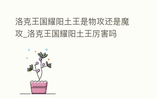 洛克王國耀陽土王是物攻還是魔攻_洛克王國耀陽土王厲害嗎