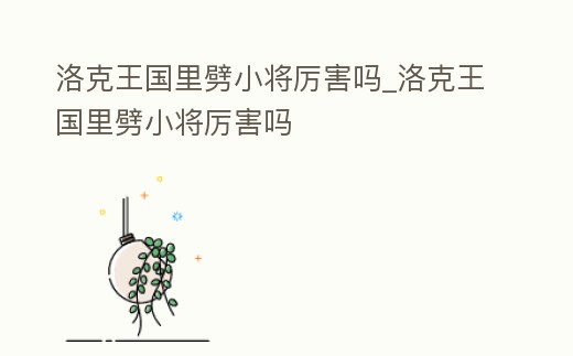 洛克王國里劈小將厲害嗎_洛克王國里劈小將厲害嗎