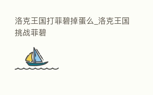 洛克王國打菲碧掉蛋么_洛克王國挑戰(zhàn)菲碧