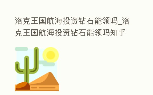 洛克王國航海投資鉆石能領(lǐng)嗎_洛克王國航海投資鉆石能領(lǐng)嗎知乎