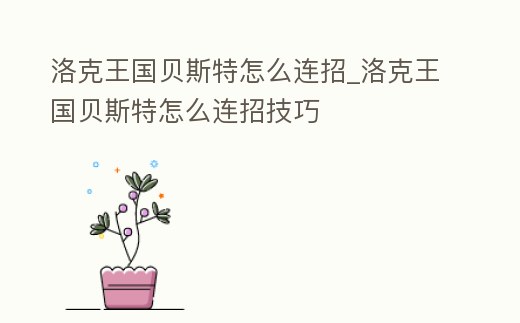 洛克王國貝斯特怎么連招_洛克王國貝斯特怎么連招技巧