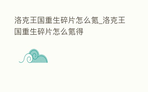 洛克王國重生碎片怎么氪_洛克王國重生碎片怎么氪得