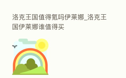 洛克王國值得氪嗎伊萊娜_洛克王國伊萊娜誰值得買