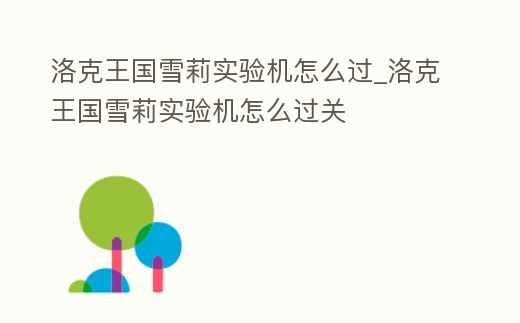 洛克王國雪莉實驗機怎么過_洛克王國雪莉實驗機怎么過關