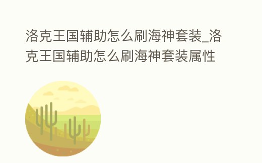 洛克王國(guó)輔助怎么刷海神套裝_洛克王國(guó)輔助怎么刷海神套裝屬性