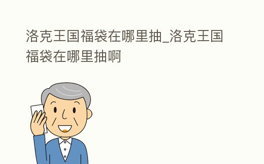 洛克王國福袋在哪里抽_洛克王國福袋在哪里抽啊