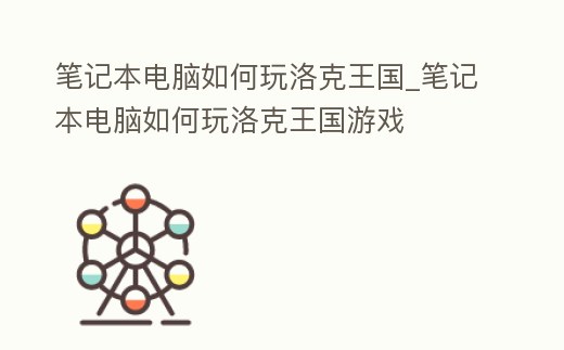筆記本電腦如何玩洛克王國_筆記本電腦如何玩洛克王國游戲