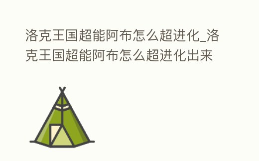 洛克王國超能阿布怎么超進化_洛克王國超能阿布怎么超進化出來