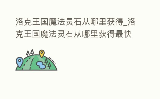 洛克王國魔法靈石從哪里獲得_洛克王國魔法靈石從哪里獲得最快