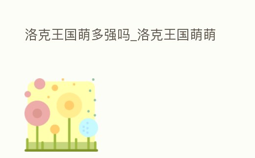 洛克王國萌多強嗎_洛克王國萌萌