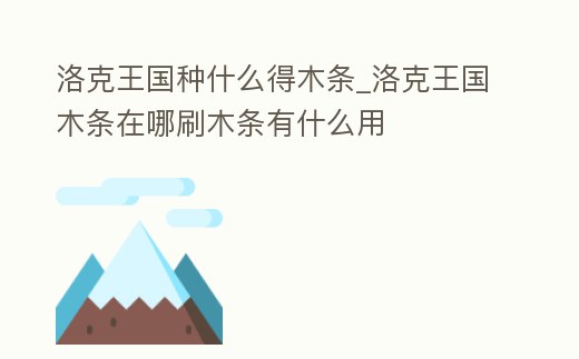 洛克王國種什么得木條_洛克王國木條在哪刷木條有什么用