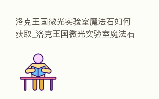 洛克王國微光實(shí)驗(yàn)室魔法石如何獲取_洛克王國微光實(shí)驗(yàn)室魔法石在哪