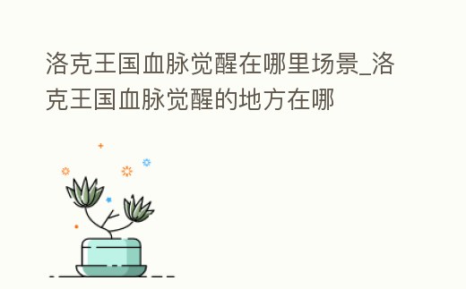 洛克王國血脈覺醒在哪里場景_洛克王國血脈覺醒的地方在哪