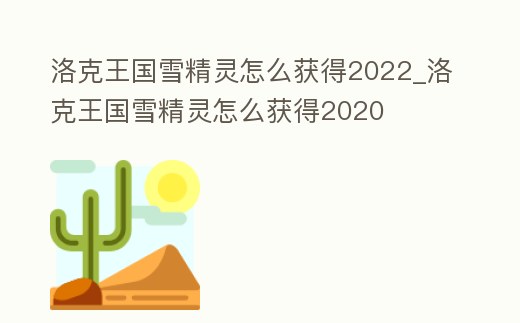 洛克王國雪精靈怎么獲得2022_洛克王國雪精靈怎么獲得2020