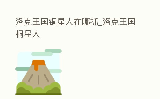 洛克王國銅星人在哪抓_洛克王國桐星人