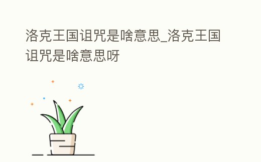 洛克王國(guó)詛咒是啥意思_洛克王國(guó)詛咒是啥意思呀