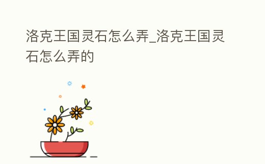 洛克王國靈石怎么弄_洛克王國靈石怎么弄的