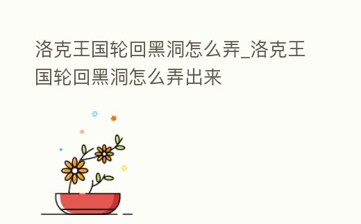 洛克王國輪回黑洞怎么弄_洛克王國輪回黑洞怎么弄出來