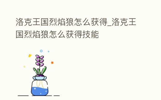 洛克王國(guó)烈焰狼怎么獲得_洛克王國(guó)烈焰狼怎么獲得技能