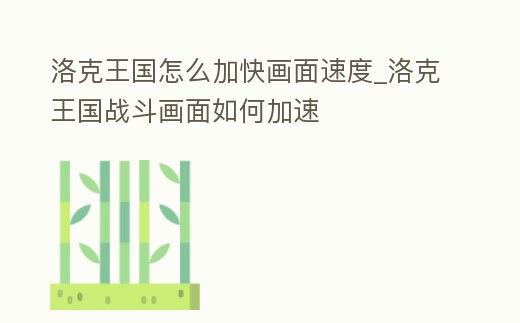 洛克王國(guó)怎么加快畫(huà)面速度_洛克王國(guó)戰(zhàn)斗畫(huà)面如何加速