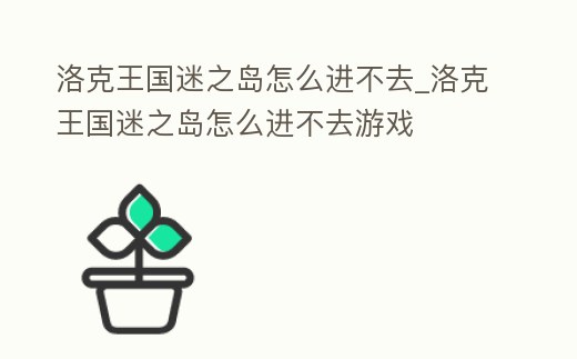 洛克王國迷之島怎么進不去_洛克王國迷之島怎么進不去游戲