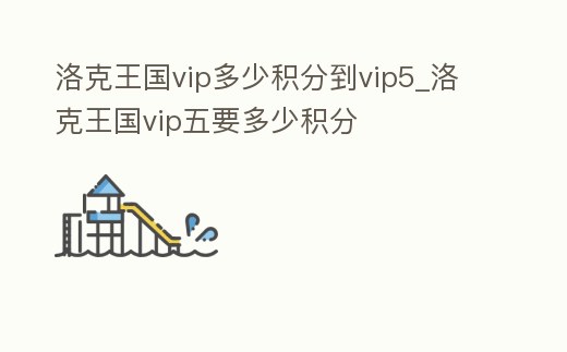 洛克王國(guó)vip多少積分到vip5_洛克王國(guó)vip五要多少積分
