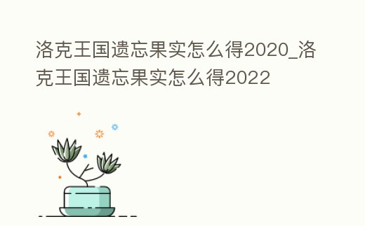 洛克王國遺忘果實怎么得2020_洛克王國遺忘果實怎么得2022
