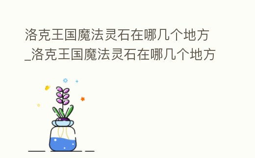 洛克王國魔法靈石在哪幾個地方_洛克王國魔法靈石在哪幾個地方刷