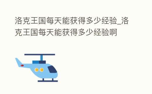 洛克王國每天能獲得多少經驗_洛克王國每天能獲得多少經驗啊